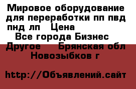 Мировое оборудование для переработки пп пвд пнд лп › Цена ­ 1 500 000 - Все города Бизнес » Другое   . Брянская обл.,Новозыбков г.